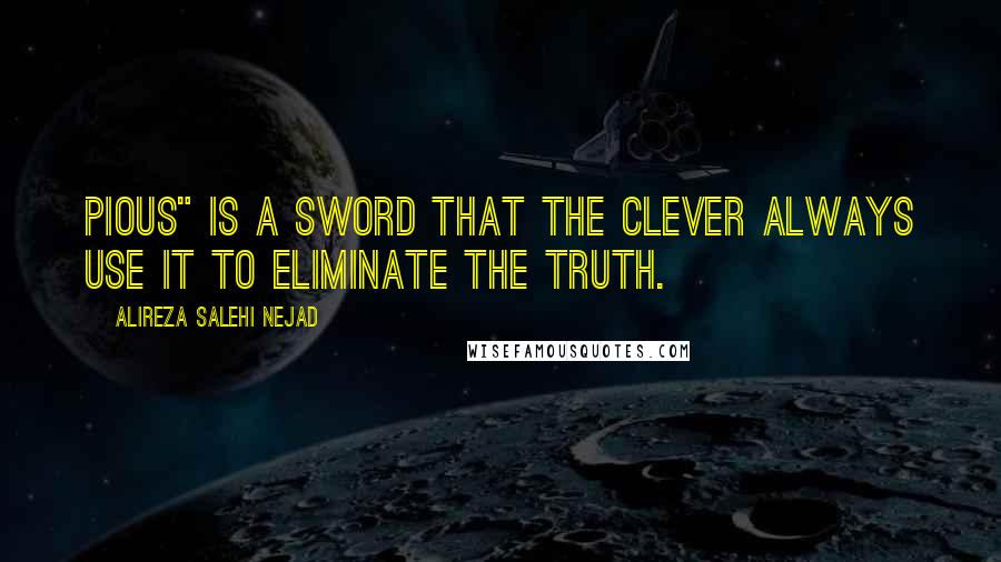 Alireza Salehi Nejad Quotes: Pious" is a sword that the clever always use it to eliminate the truth.