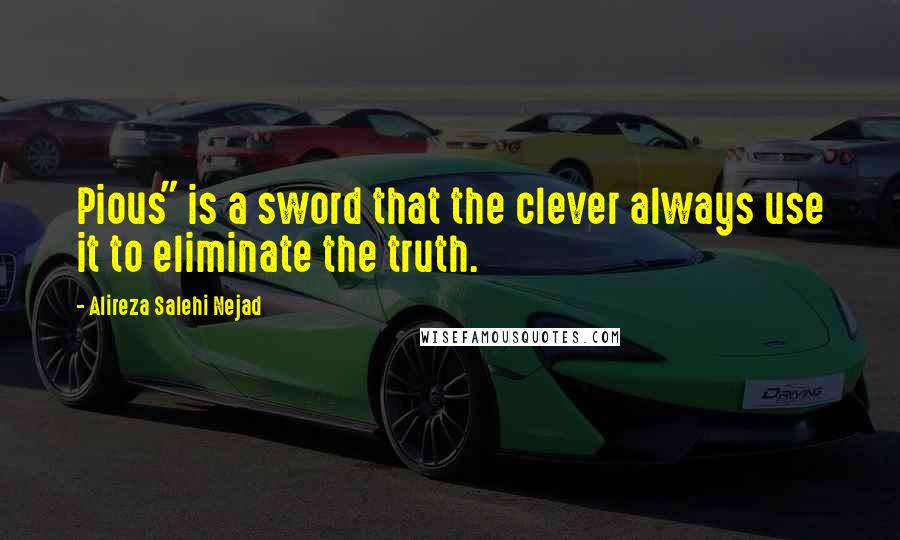 Alireza Salehi Nejad Quotes: Pious" is a sword that the clever always use it to eliminate the truth.