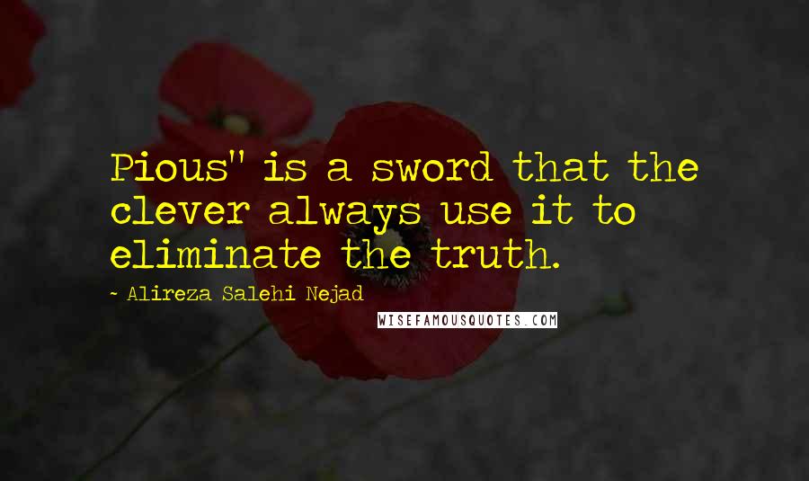 Alireza Salehi Nejad Quotes: Pious" is a sword that the clever always use it to eliminate the truth.