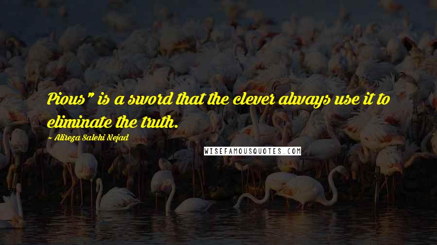 Alireza Salehi Nejad Quotes: Pious" is a sword that the clever always use it to eliminate the truth.