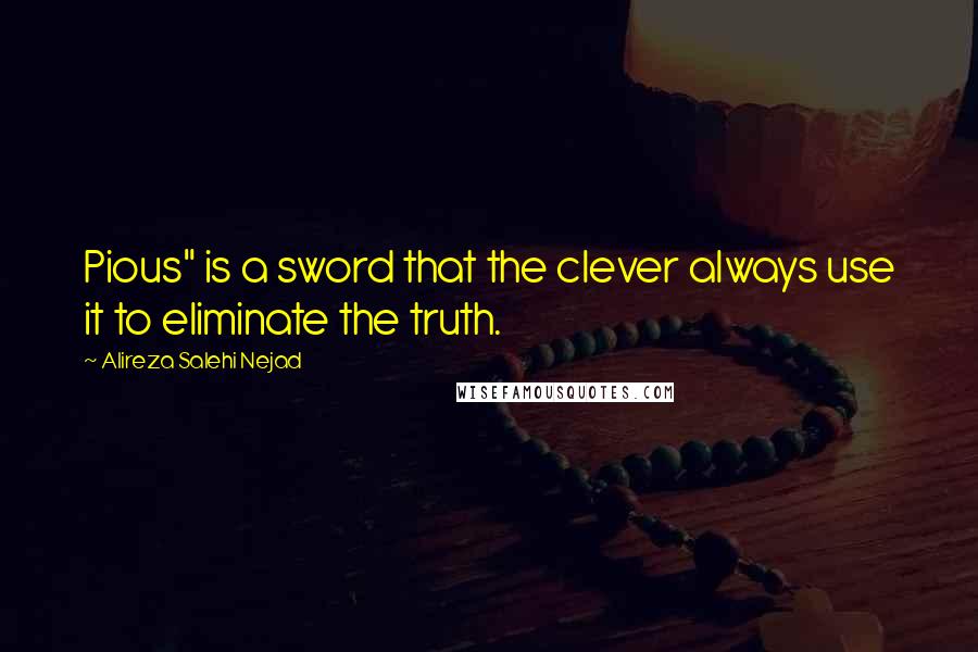 Alireza Salehi Nejad Quotes: Pious" is a sword that the clever always use it to eliminate the truth.