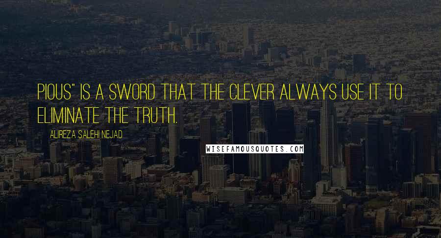 Alireza Salehi Nejad Quotes: Pious" is a sword that the clever always use it to eliminate the truth.