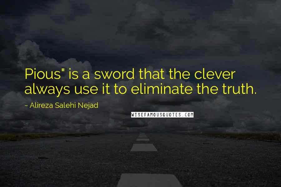 Alireza Salehi Nejad Quotes: Pious" is a sword that the clever always use it to eliminate the truth.