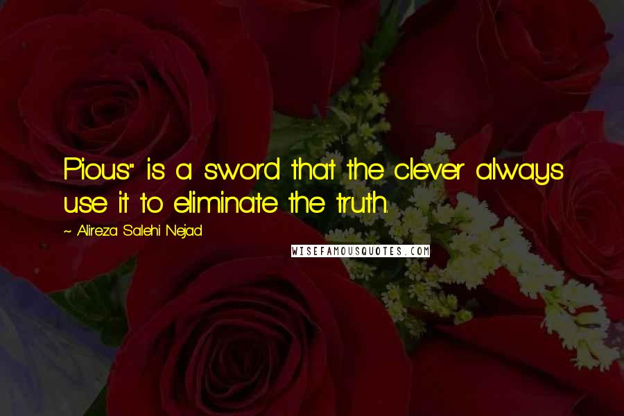Alireza Salehi Nejad Quotes: Pious" is a sword that the clever always use it to eliminate the truth.
