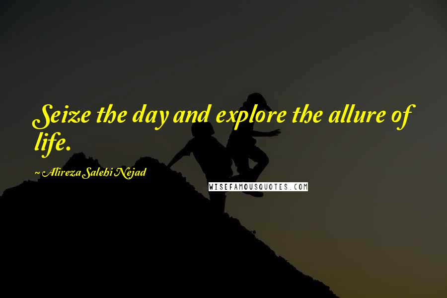 Alireza Salehi Nejad Quotes: Seize the day and explore the allure of life.