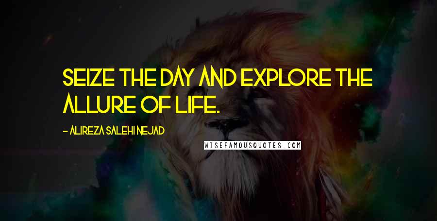 Alireza Salehi Nejad Quotes: Seize the day and explore the allure of life.