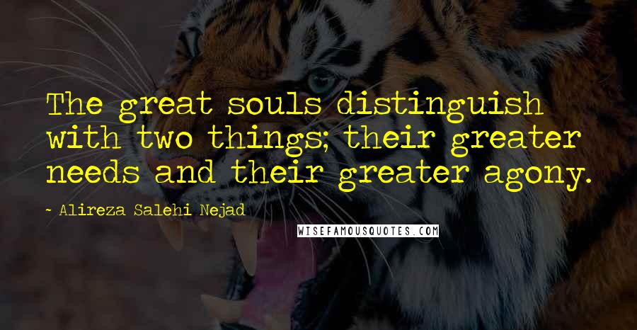 Alireza Salehi Nejad Quotes: The great souls distinguish with two things; their greater needs and their greater agony.