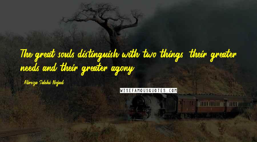 Alireza Salehi Nejad Quotes: The great souls distinguish with two things; their greater needs and their greater agony.