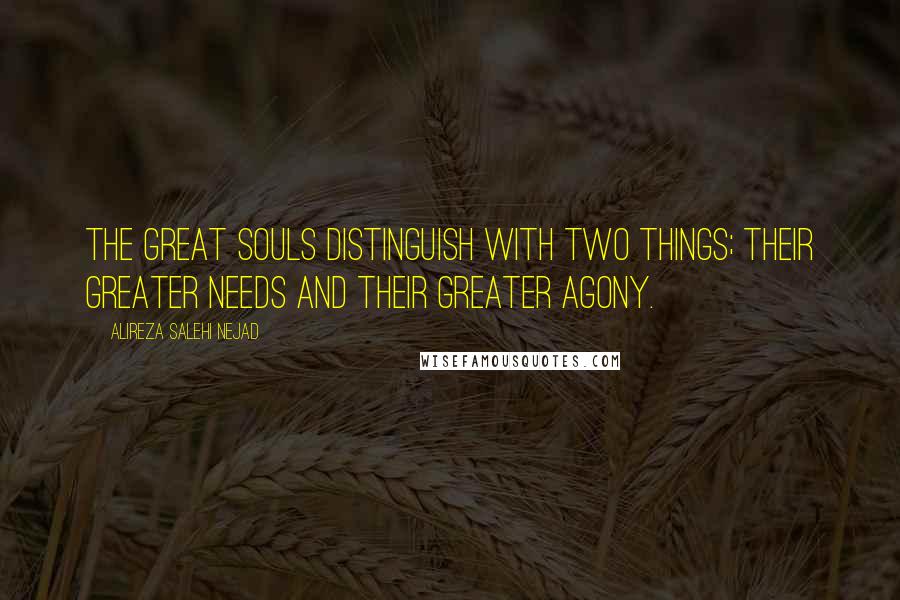 Alireza Salehi Nejad Quotes: The great souls distinguish with two things; their greater needs and their greater agony.