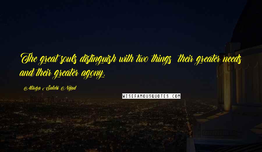 Alireza Salehi Nejad Quotes: The great souls distinguish with two things; their greater needs and their greater agony.