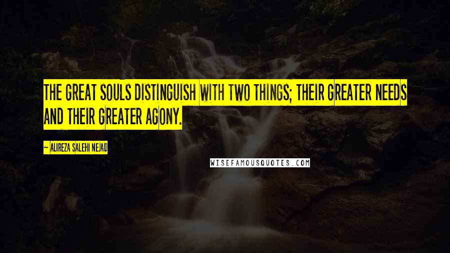 Alireza Salehi Nejad Quotes: The great souls distinguish with two things; their greater needs and their greater agony.