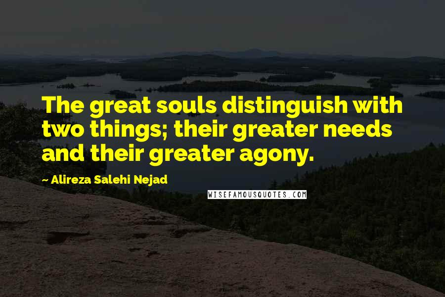 Alireza Salehi Nejad Quotes: The great souls distinguish with two things; their greater needs and their greater agony.
