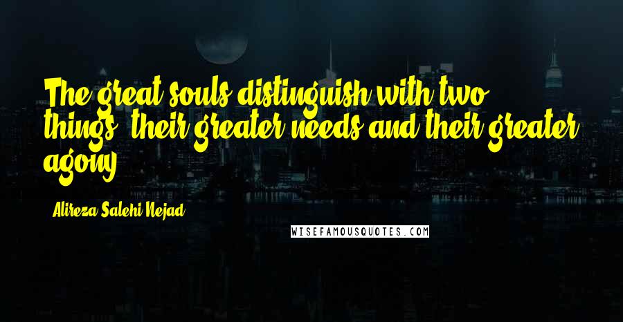 Alireza Salehi Nejad Quotes: The great souls distinguish with two things; their greater needs and their greater agony.