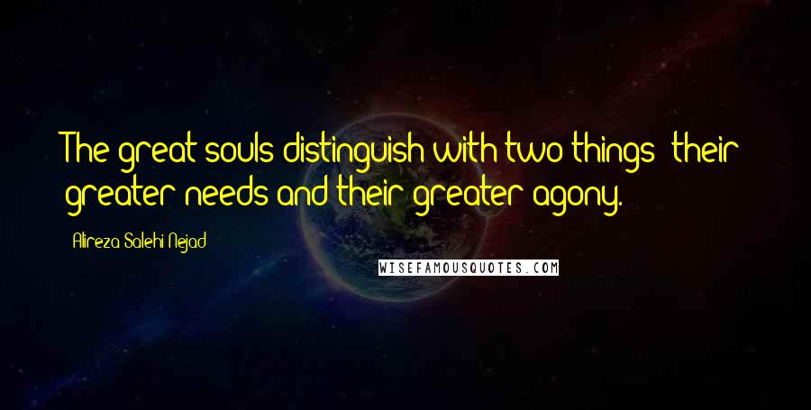Alireza Salehi Nejad Quotes: The great souls distinguish with two things; their greater needs and their greater agony.