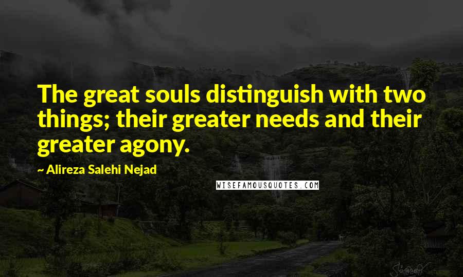 Alireza Salehi Nejad Quotes: The great souls distinguish with two things; their greater needs and their greater agony.