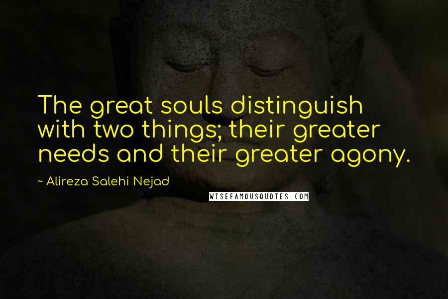 Alireza Salehi Nejad Quotes: The great souls distinguish with two things; their greater needs and their greater agony.