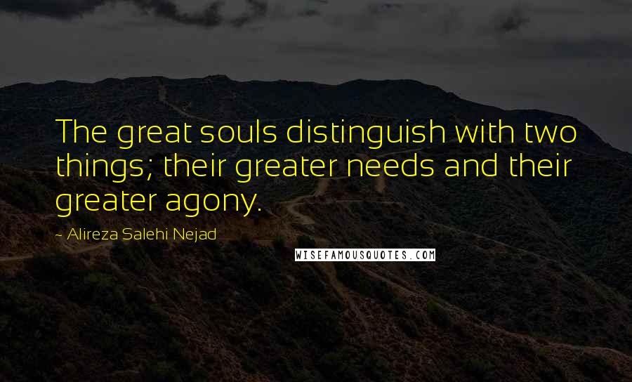 Alireza Salehi Nejad Quotes: The great souls distinguish with two things; their greater needs and their greater agony.