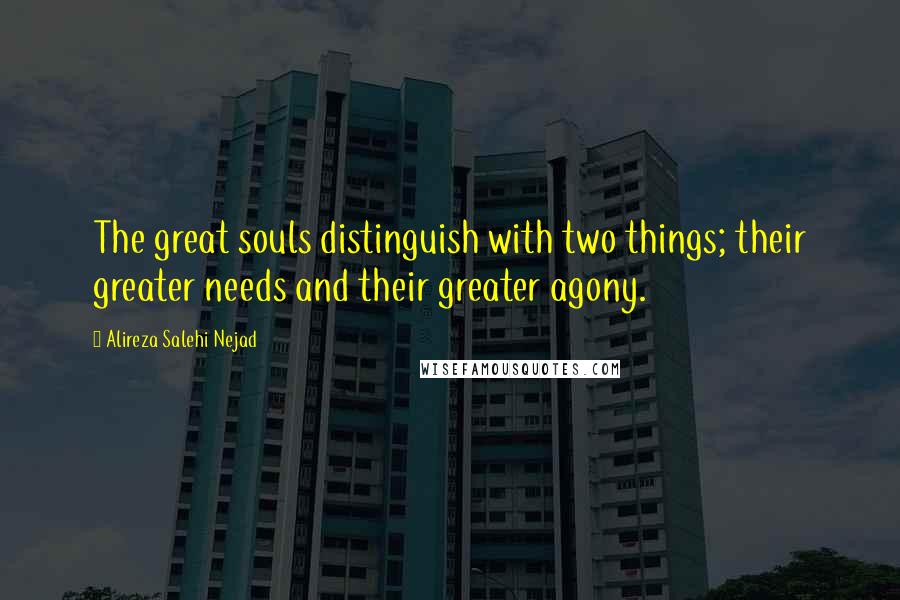 Alireza Salehi Nejad Quotes: The great souls distinguish with two things; their greater needs and their greater agony.