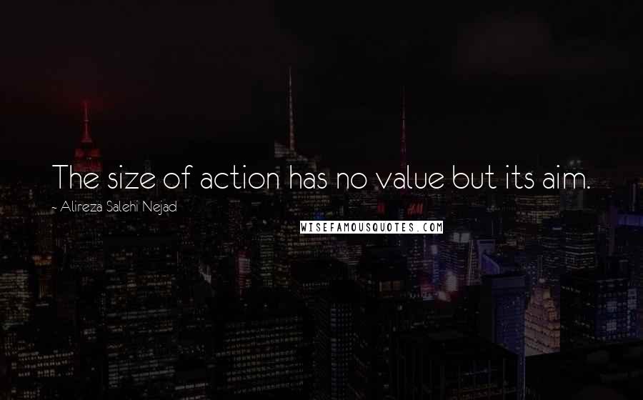 Alireza Salehi Nejad Quotes: The size of action has no value but its aim.