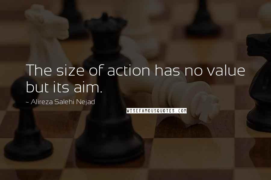 Alireza Salehi Nejad Quotes: The size of action has no value but its aim.