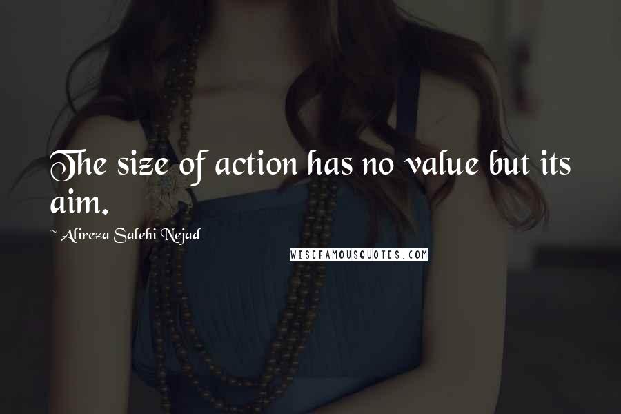 Alireza Salehi Nejad Quotes: The size of action has no value but its aim.