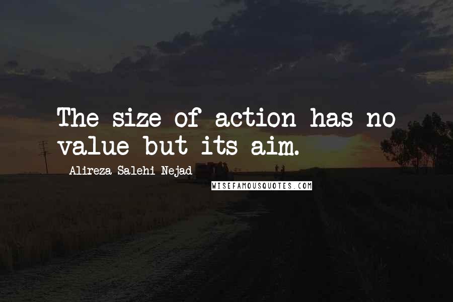 Alireza Salehi Nejad Quotes: The size of action has no value but its aim.