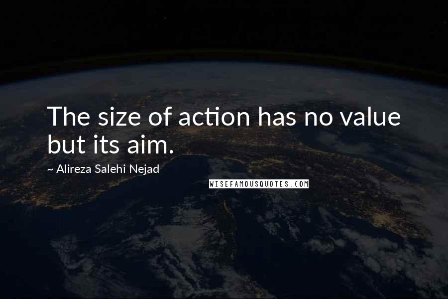 Alireza Salehi Nejad Quotes: The size of action has no value but its aim.