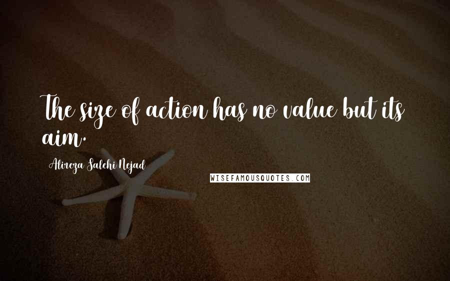 Alireza Salehi Nejad Quotes: The size of action has no value but its aim.