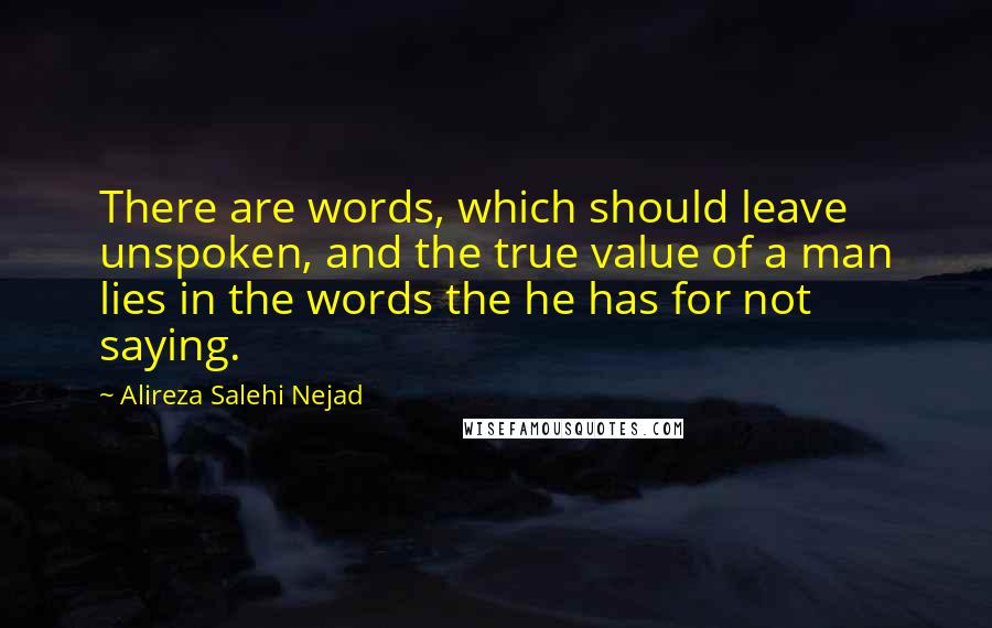 Alireza Salehi Nejad Quotes: There are words, which should leave unspoken, and the true value of a man lies in the words the he has for not saying.