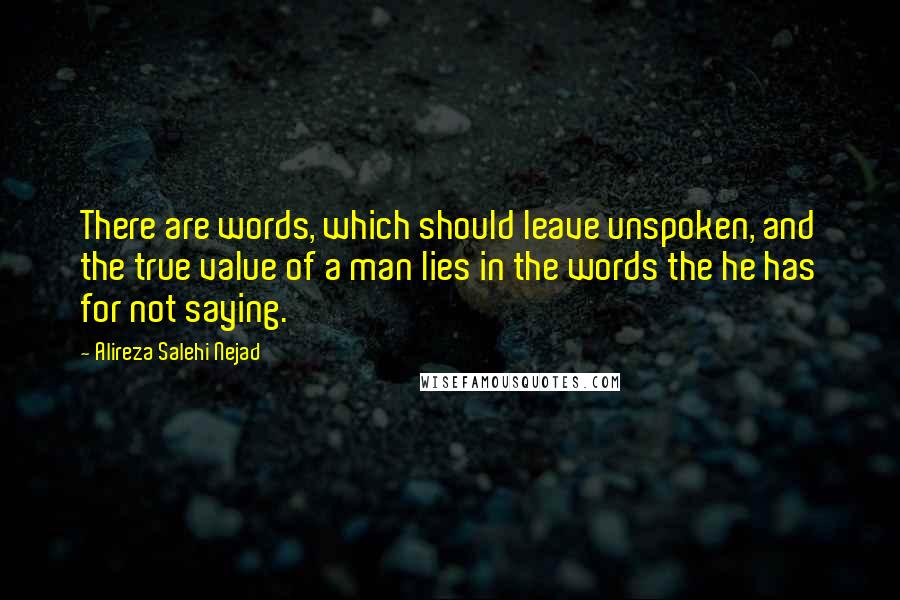 Alireza Salehi Nejad Quotes: There are words, which should leave unspoken, and the true value of a man lies in the words the he has for not saying.