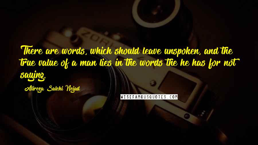 Alireza Salehi Nejad Quotes: There are words, which should leave unspoken, and the true value of a man lies in the words the he has for not saying.