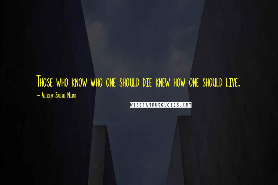 Alireza Salehi Nejad Quotes: Those who know who one should die knew how one should live.