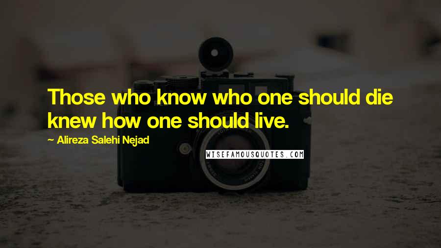 Alireza Salehi Nejad Quotes: Those who know who one should die knew how one should live.