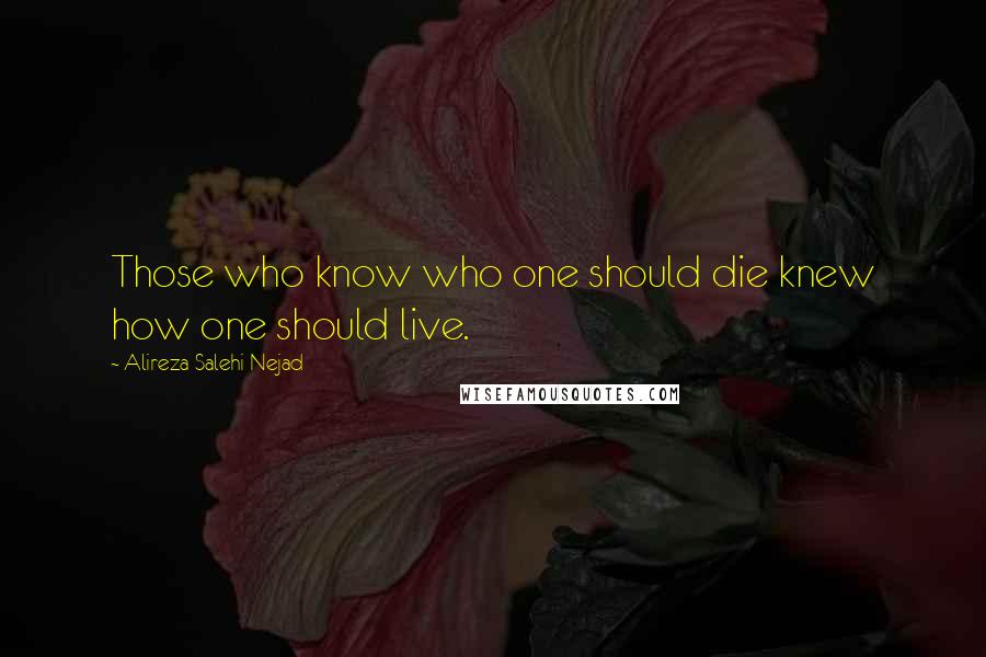 Alireza Salehi Nejad Quotes: Those who know who one should die knew how one should live.