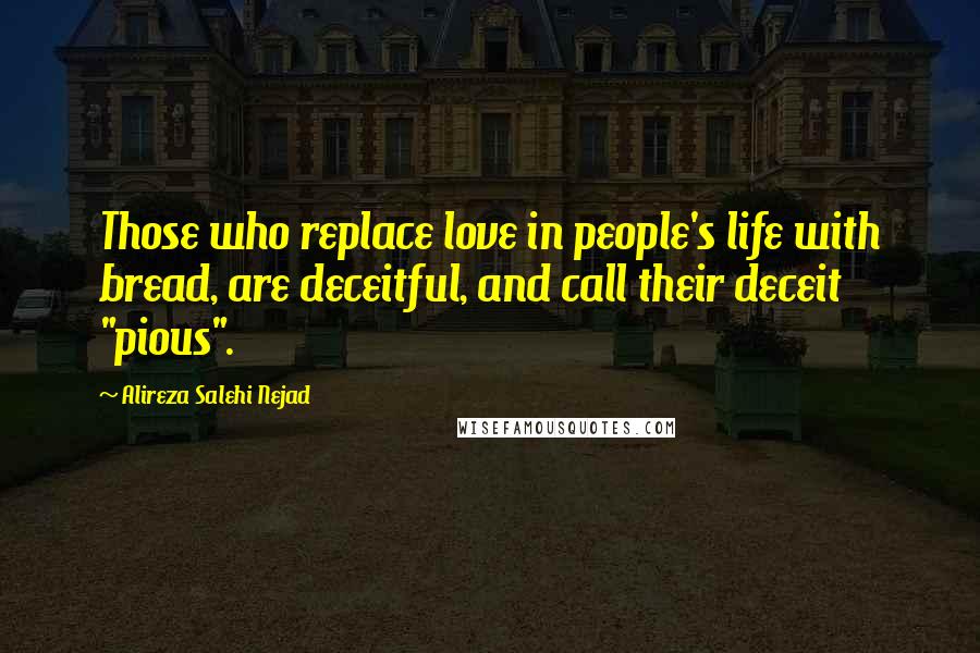 Alireza Salehi Nejad Quotes: Those who replace love in people's life with bread, are deceitful, and call their deceit "pious".