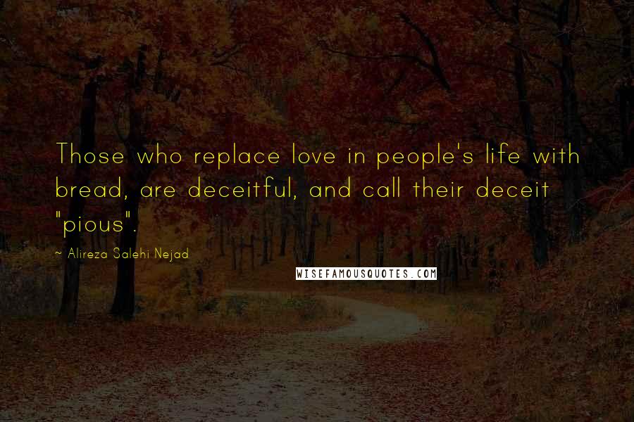 Alireza Salehi Nejad Quotes: Those who replace love in people's life with bread, are deceitful, and call their deceit "pious".