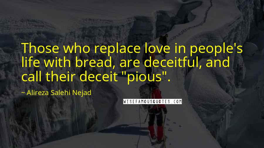 Alireza Salehi Nejad Quotes: Those who replace love in people's life with bread, are deceitful, and call their deceit "pious".