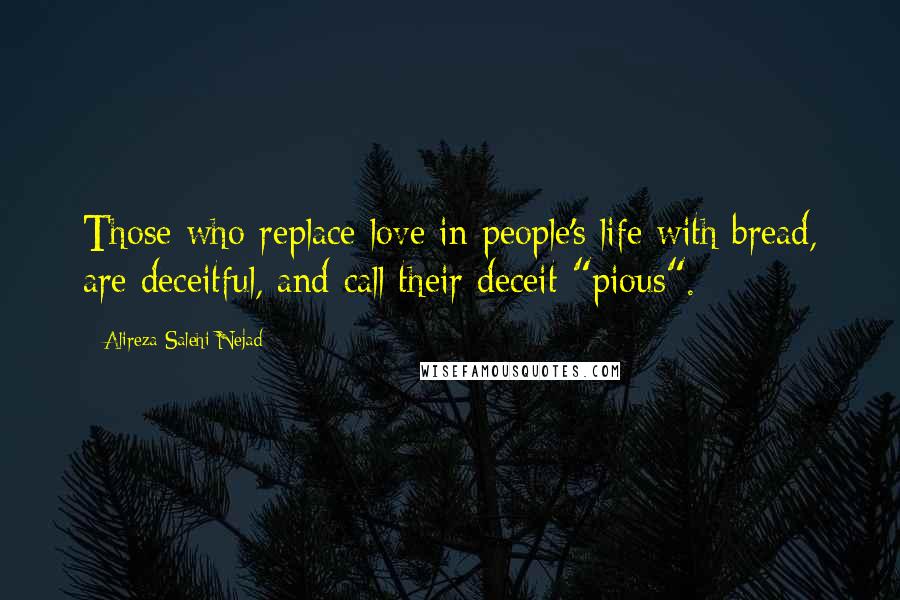 Alireza Salehi Nejad Quotes: Those who replace love in people's life with bread, are deceitful, and call their deceit "pious".