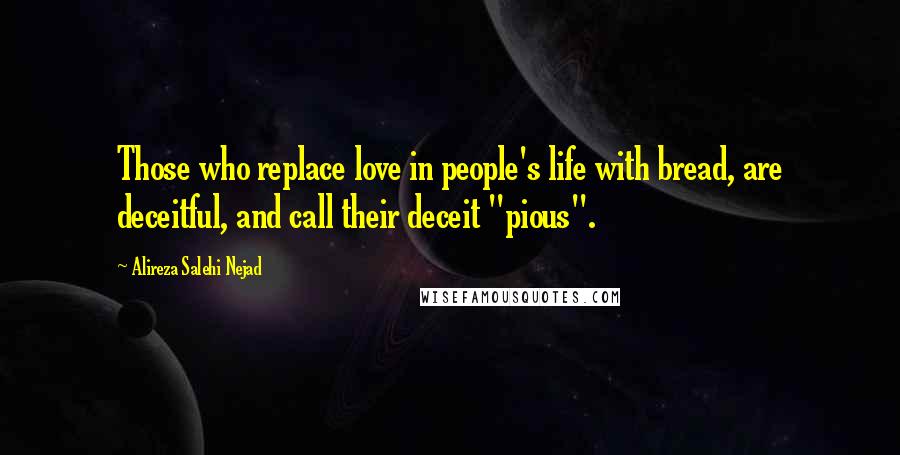 Alireza Salehi Nejad Quotes: Those who replace love in people's life with bread, are deceitful, and call their deceit "pious".