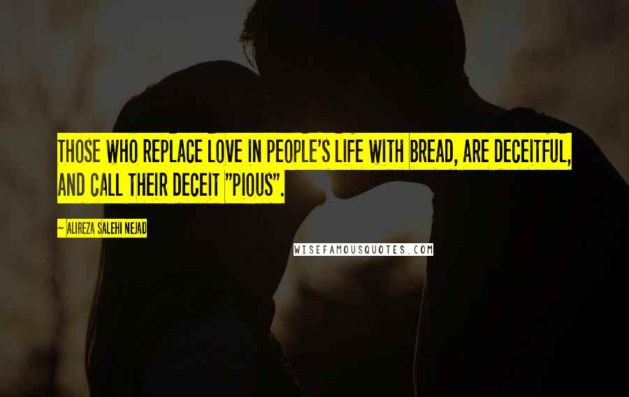 Alireza Salehi Nejad Quotes: Those who replace love in people's life with bread, are deceitful, and call their deceit "pious".