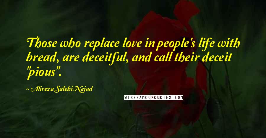 Alireza Salehi Nejad Quotes: Those who replace love in people's life with bread, are deceitful, and call their deceit "pious".