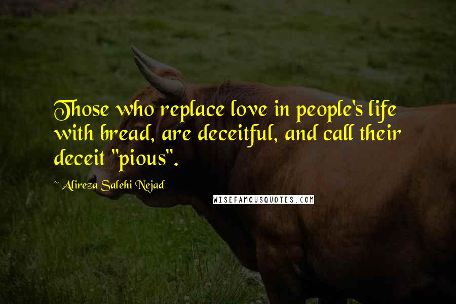 Alireza Salehi Nejad Quotes: Those who replace love in people's life with bread, are deceitful, and call their deceit "pious".