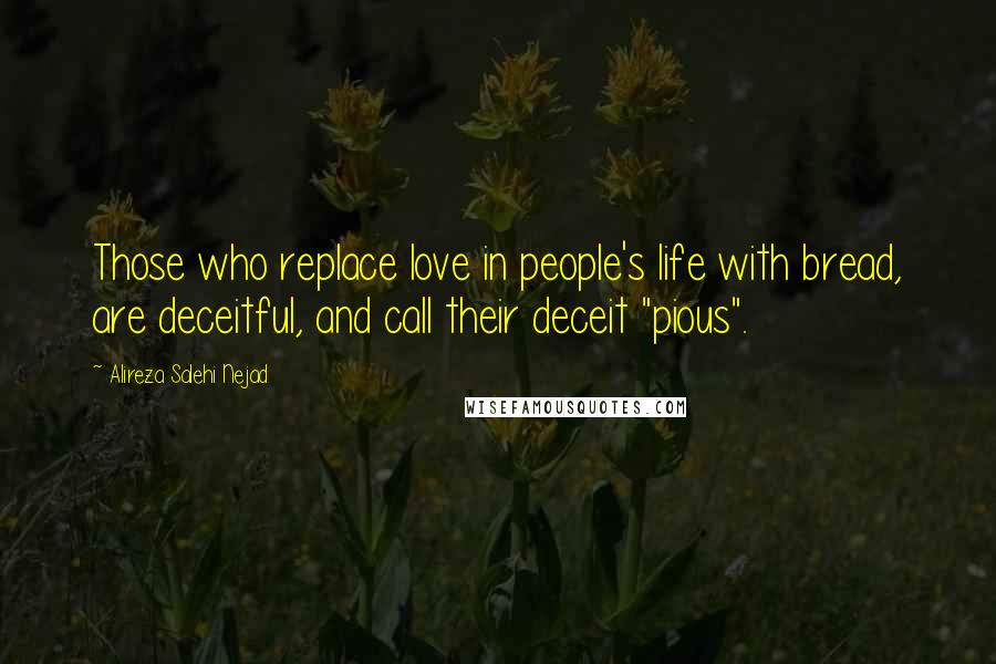 Alireza Salehi Nejad Quotes: Those who replace love in people's life with bread, are deceitful, and call their deceit "pious".