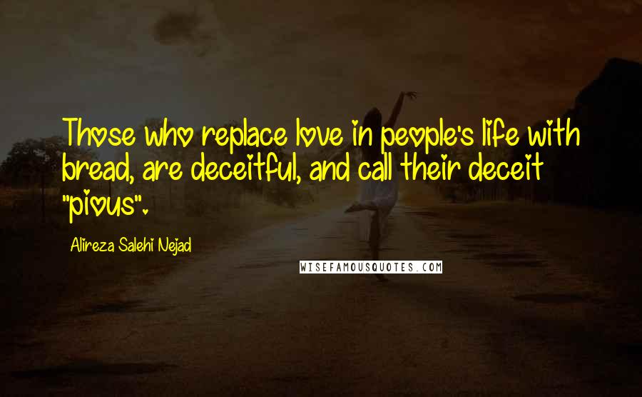 Alireza Salehi Nejad Quotes: Those who replace love in people's life with bread, are deceitful, and call their deceit "pious".