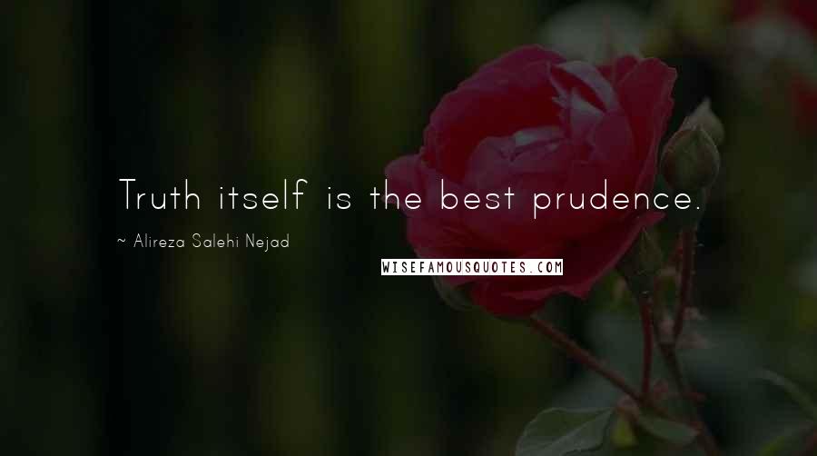 Alireza Salehi Nejad Quotes: Truth itself is the best prudence.