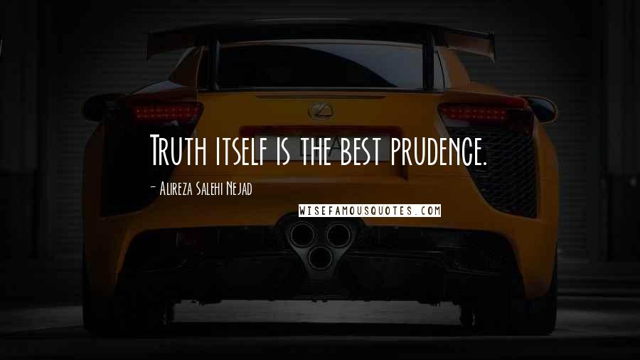 Alireza Salehi Nejad Quotes: Truth itself is the best prudence.