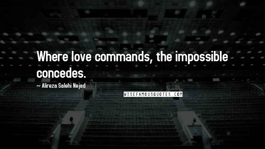 Alireza Salehi Nejad Quotes: Where love commands, the impossible concedes.