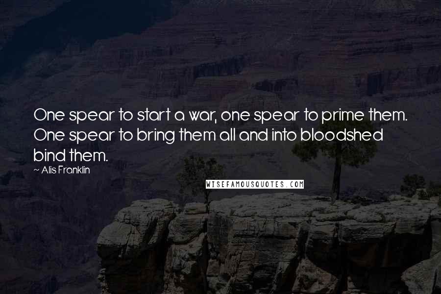 Alis Franklin Quotes: One spear to start a war, one spear to prime them. One spear to bring them all and into bloodshed bind them.