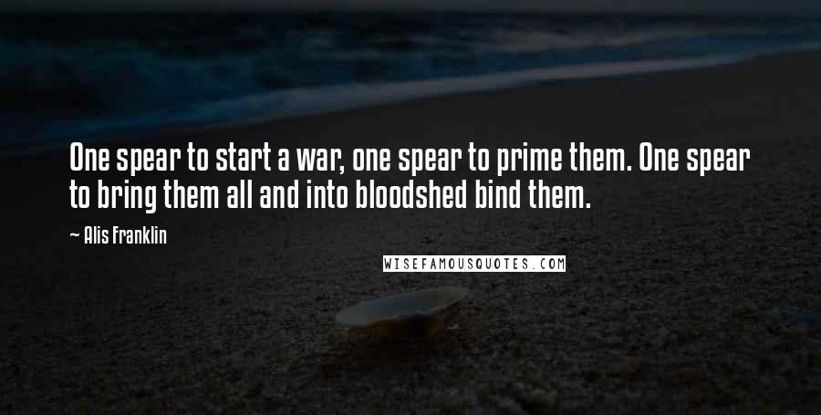 Alis Franklin Quotes: One spear to start a war, one spear to prime them. One spear to bring them all and into bloodshed bind them.