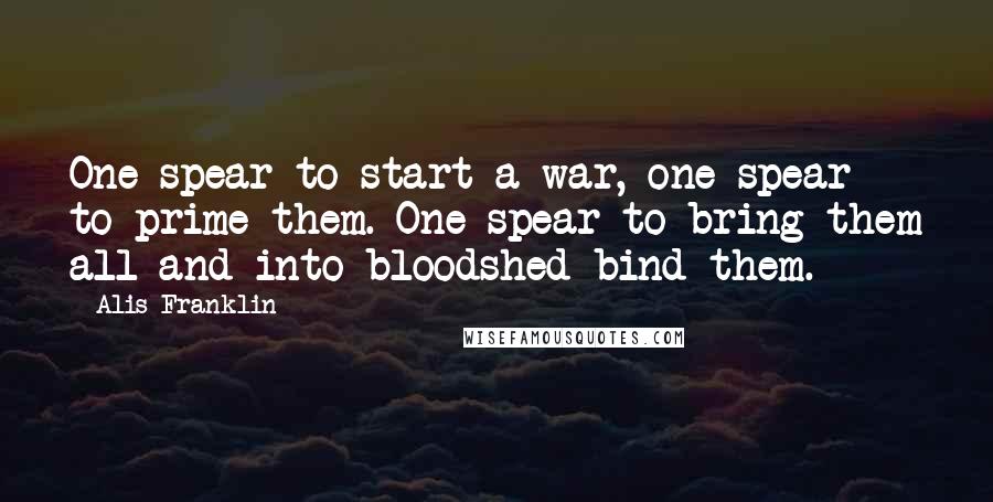 Alis Franklin Quotes: One spear to start a war, one spear to prime them. One spear to bring them all and into bloodshed bind them.